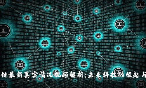 区块链最新真实情况视频解析：未来科技的崛起与变革