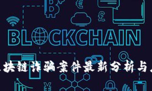 哈尔滨区块链诈骗案件最新分析与应对措施