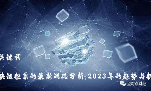 和关键词

区块链投票的最新战况分析：2023年的趋势与挑战