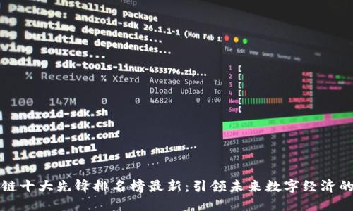区块链十大先锋排名榜最新：引领未来数字经济的先驱