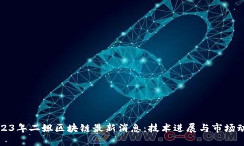 2023年二姐区块链最新消息：技术进展与市场动向