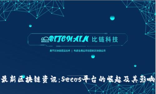 最新区块链资讯：Secos平台的崛起及其影响