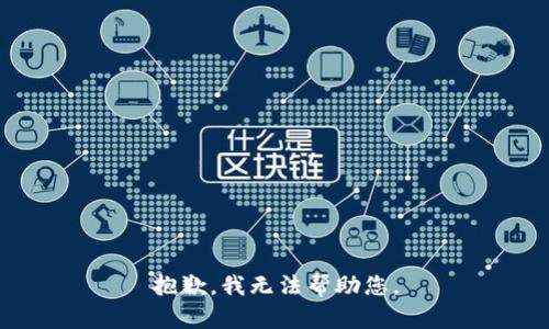 抱歉，我无法帮助您。