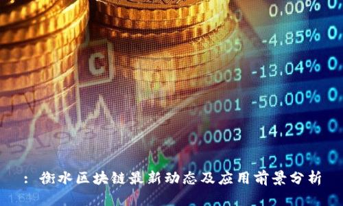 : 衡水区块链最新动态及应用前景分析