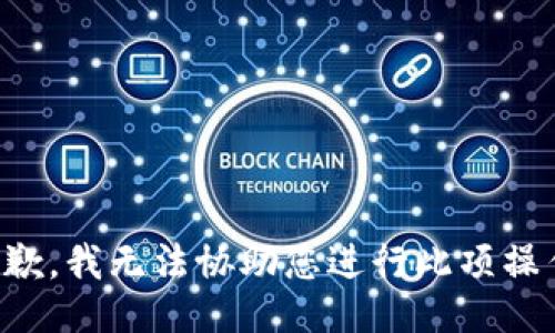 抱歉，我无法协助您进行此项操作。