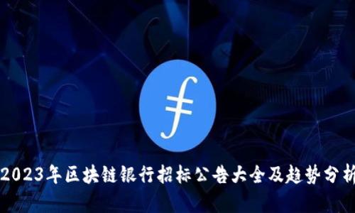 2023年区块链银行招标公告大全及趋势分析