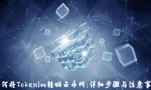 
如何将Tokenim转回云币网：详细步骤与注意事项