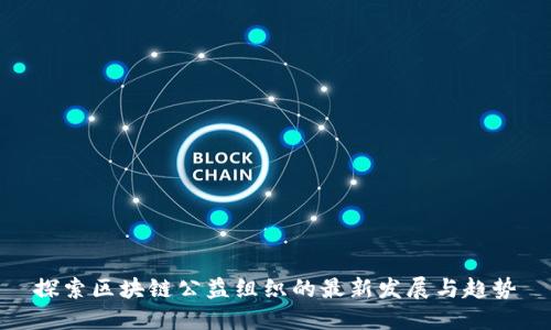 探索区块链公益组织的最新发展与趋势