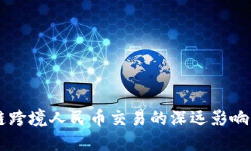 首笔区块链跨境人民币交易的深远影响与未来展望