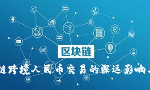 首笔区块链跨境人民币交易的深远影响与未来展望