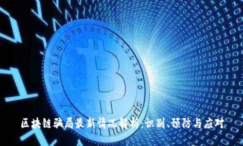 区块链骗局最新情况解析：识别、预防与应对