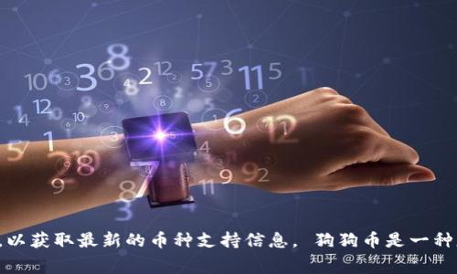 无法提供具体的投资建议或信息。关于Tokenim是否支持狗狗币（Dogecoin），你可以直接访问Tokenim的官方网站或查看相关的交易所列表，以获取最新的币种支持信息。 狗狗币是一种基于网络的加密货币，广泛用于小额交易和小费。若你需要了解更多关于狗狗币或者其他相关加密货币的信息，请详细说明，我会尽量帮助你。