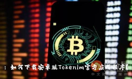 : 如何下载安卓版Tokenim官方应用程序？