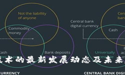 区块链技术的最新发展动态及未来趋势解析