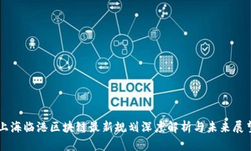 上海临港区块链最新规划深度解析与未来展望