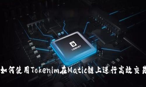如何使用Tokenim在Matic链上进行高效交易