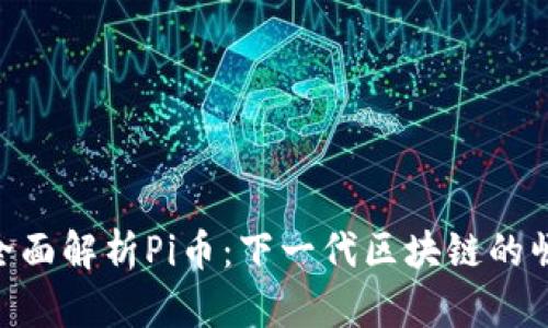 : 全面解析Pi币：下一代区块链的崛起