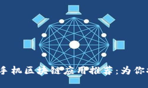 2020年最新手机区块链应用推荐：为你提供最佳选择