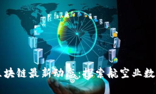 南方航空区块链最新动态：探索航空业数字化新纪元