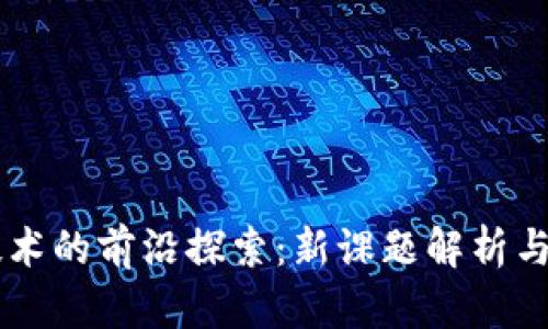 区块链技术的前沿探索：新课题解析与未来展望