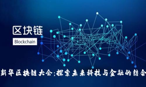新华区块链大会：探索未来科技与金融的结合