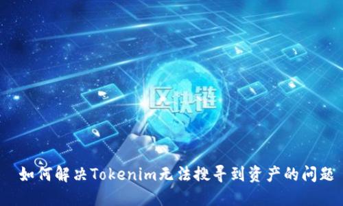  如何解决Tokenim无法搜寻到资产的问题