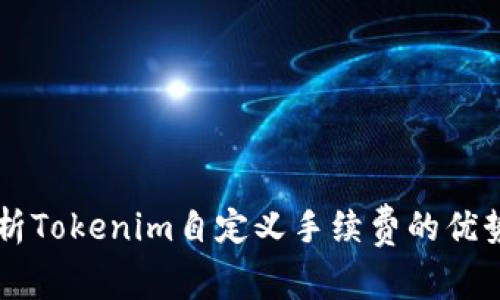 深入解析Tokenim自定义手续费的优势及应用
