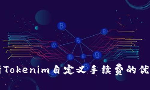深入解析Tokenim自定义手续费的优势及应用