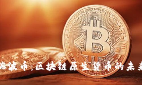 深入解读瑞波币：区块链原生货币的未来与适应性