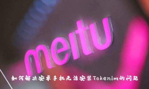 如何解决安卓手机无法安装Tokenim的问题