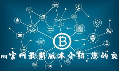 Tokenim官网最新版本介绍：您的交易体验