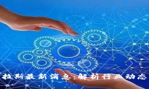 : 区块链托拉斯最新消息：解析行业动态与未来趋势