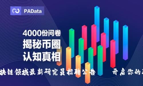 2023年区块链领域最新研究员招聘公告——开启你的职业新篇章