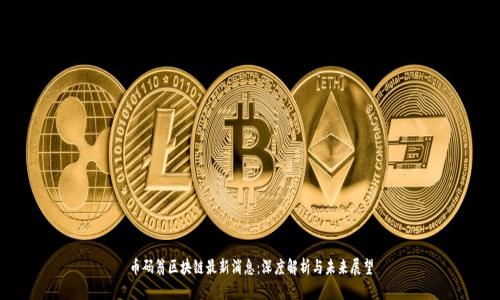 币码翁区块链最新消息：深度解析与未来展望