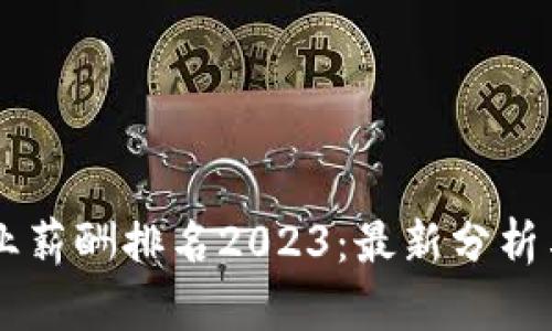 区块链行业薪酬排名2023：最新分析与前景展望