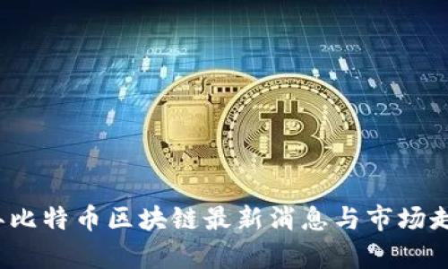 2023年比特币区块链最新消息与市场走势分析
