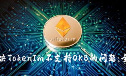 如何解决TokenIm不支持OKB的问题：全面指南