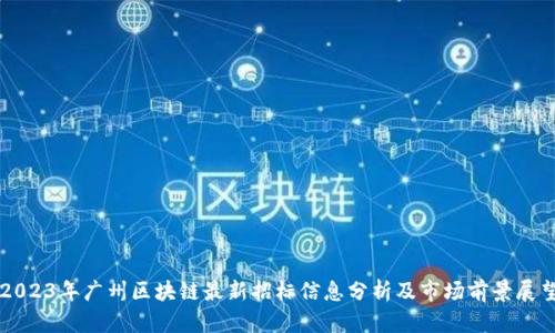 2023年广州区块链最新招标信息分析及市场前景展望