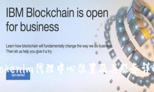 Tokenim代理中心位置及其服务详解