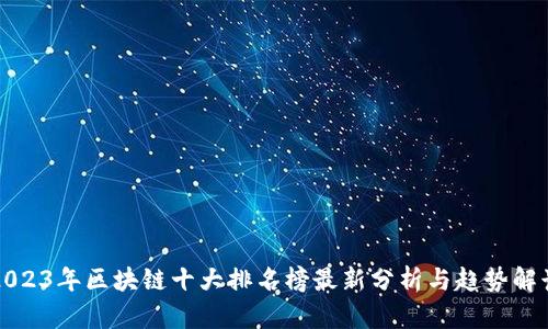 2023年区块链十大排名榜最新分析与趋势解读