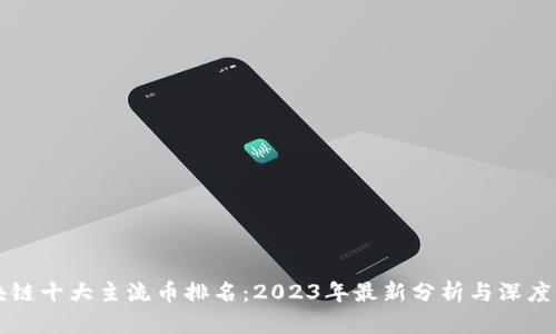 区块链十大主流币排名：2023年最新分析与深度解读