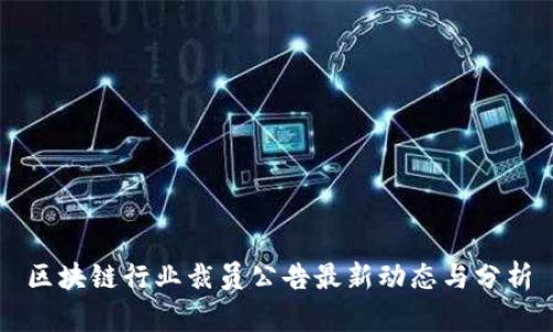 区块链行业裁员公告最新动态与分析