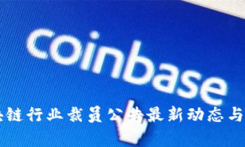 区块链行业裁员公告最新动态与分析