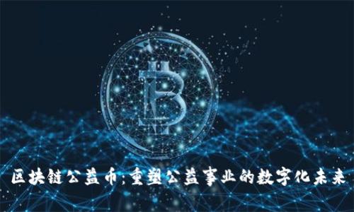 区块链公益币：重塑公益事业的数字化未来