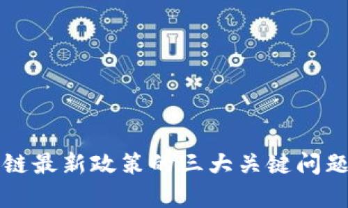 深入探讨区块链最新政策的三大关键问题及其影响分析