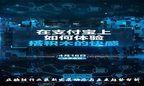 区块链行业最新发展动态与未来趋势分析