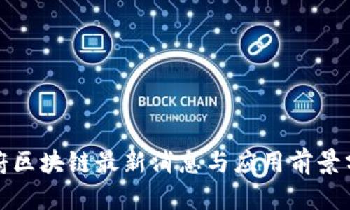政府区块链最新消息与应用前景分析