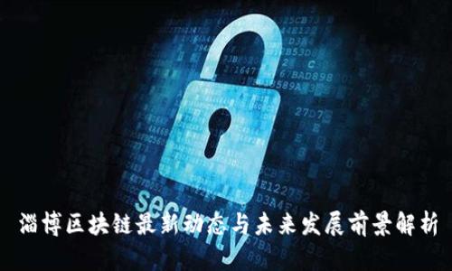 淄博区块链最新动态与未来发展前景解析