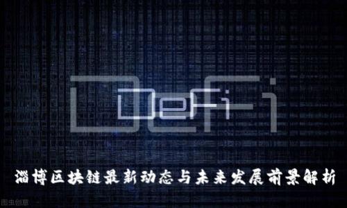 淄博区块链最新动态与未来发展前景解析
