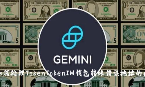 : 如何处理TokenTokenIM钱包转账错误地址的问题